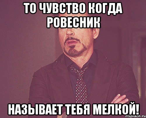 то чувство когда ровесник называет тебя мелкой!, Мем твое выражение лица