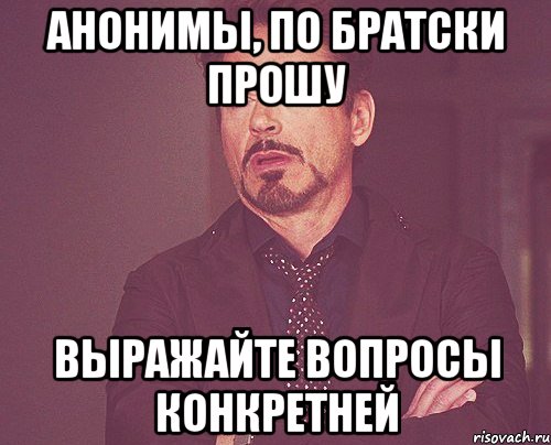 Анонимы, по братски прошу Выражайте вопросы конкретней, Мем твое выражение лица