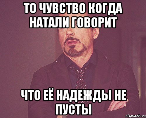 то чувство когда натали говорит что её надежды не пусты, Мем твое выражение лица