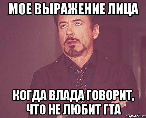 мое выражение лица когда Влада говорит, что не любит гта, Мем твое выражение лица