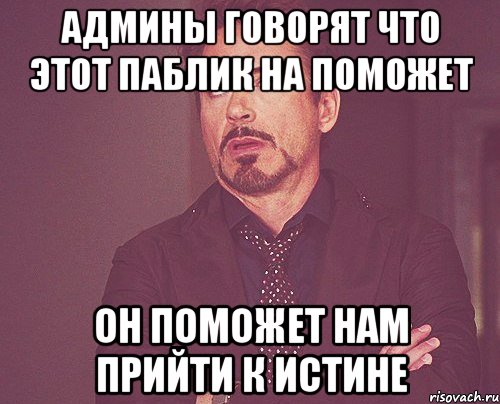 админы говорят что этот паблик на поможет он поможет нам прийти к истине, Мем твое выражение лица