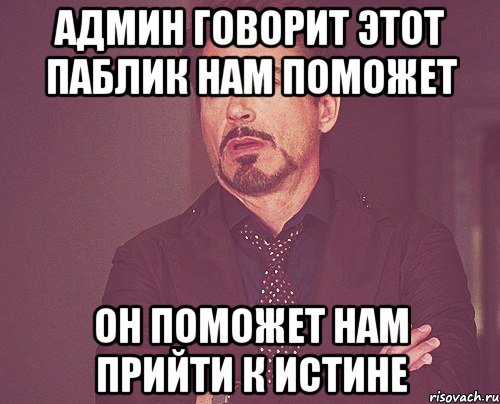 Админ говорит этот паблик нам поможет он поможет нам прийти к истине, Мем твое выражение лица