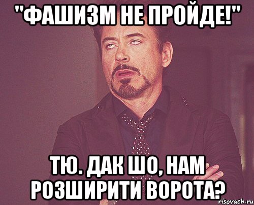 "Фашизм не пройде!" тю. дак шо, нам розширити ворота?, Мем твое выражение лица