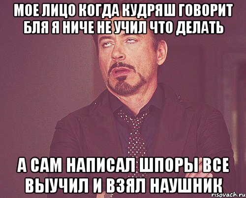 Мое лицо когда кудряш говорит бля я ниче не учил что делать а сам написал шпоры все выучил и взял наушник, Мем твое выражение лица