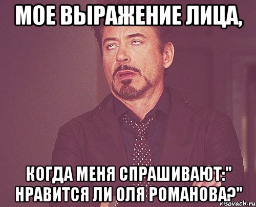 Мое выражение лица, Когда меня спрашивают:" нравится ли Оля романова?", Мем твое выражение лица