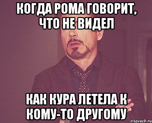 Когда Рома говорит, что не видел как кура летела к кому-то другому, Мем твое выражение лица