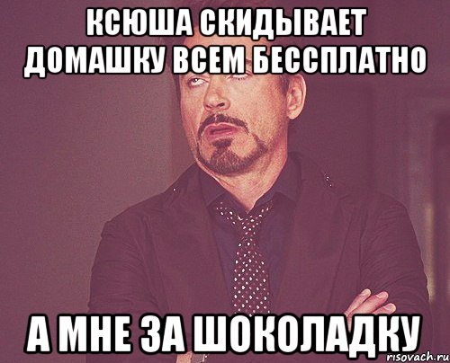 ксюша скидывает домашку всем бессплатно а мне за шоколадку, Мем твое выражение лица