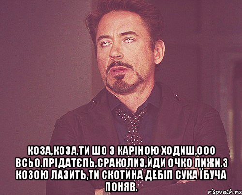  коза,коза,ти шо з Каріною ходиш,ооо всьо,прідатєль,сраколиз,йди очко лижи,З козою лазить,ти скотина дебіл сука їбуча поняв., Мем твое выражение лица