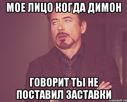 Мое лицо когда Димон говорит ты не поставил заставки, Мем твое выражение лица