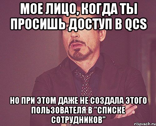 Мое лицо, когда ты просишь доступ в QCS но при этом даже не создала этого пользователя в "Списке сотрудников", Мем твое выражение лица