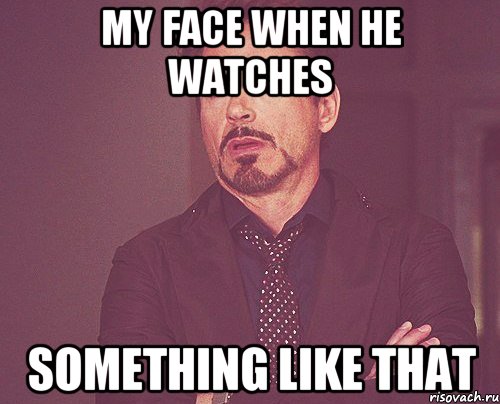 my face when he watches something like that, Мем твое выражение лица