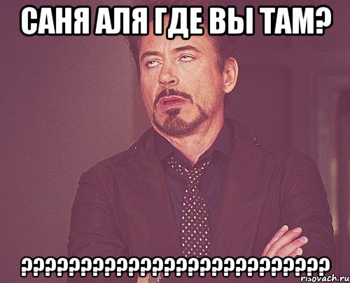 Саня Аля где вы там? ??????????????????????????, Мем твое выражение лица