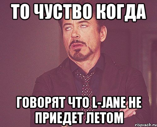 то чуство когда говорят что L-Jane не приедет летом, Мем твое выражение лица