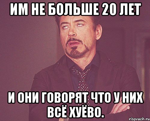 им не больше 20 лет и они говорят что у них всё хуёво., Мем твое выражение лица