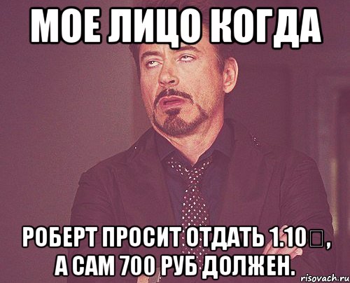 Мое лицо когда Роберт просит отдать 1.10€, а сам 700 руб должен., Мем твое выражение лица