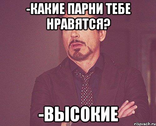 -Какие парни тебе нравятся? -Высокие, Мем твое выражение лица