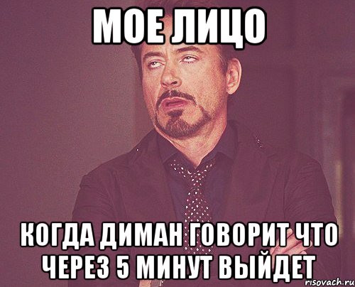 Мое лицо Когда Диман говорит что через 5 минут выйдет, Мем твое выражение лица