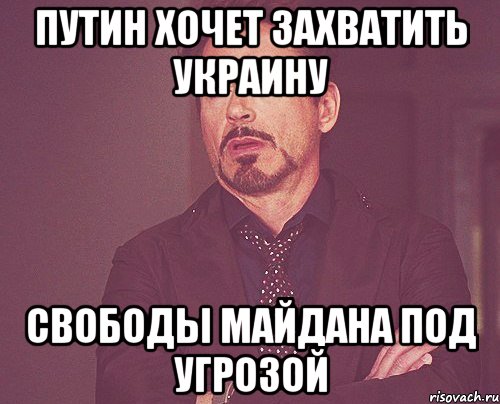 путин хочет захватить украину свободы майдана под угрозой, Мем твое выражение лица