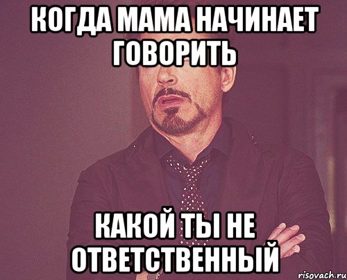 КОГДА МАМА НАЧИНАЕТ ГОВОРИТЬ КАКОЙ ТЫ НЕ ОТВЕТСТВЕННЫЙ, Мем твое выражение лица