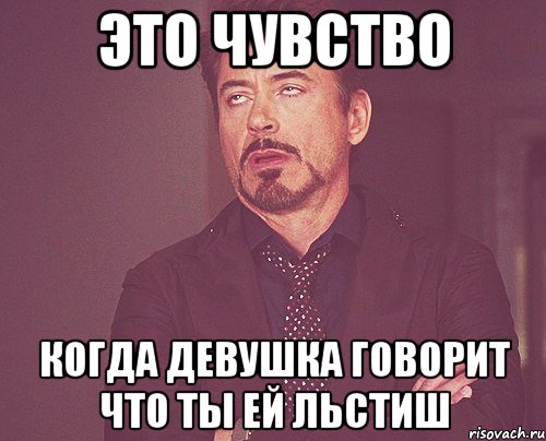 ЭТО ЧУВСТВО КОГДА ДЕВУШКА ГОВОРИТ ЧТО ТЫ ЕЙ ЛЬСТИШ, Мем твое выражение лица