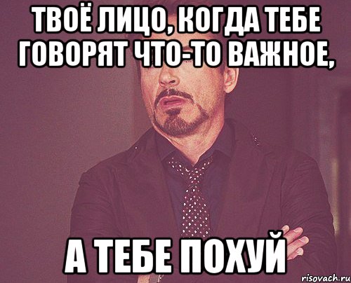 Твоё лицо, когда тебе говорят что-то важное, А тебе похуй, Мем твое выражение лица