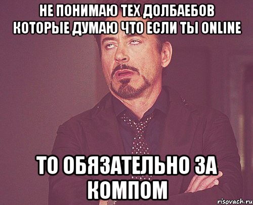 Не понимаю тех долбаебов которые думаю что если ты Online То обязательно за компом, Мем твое выражение лица