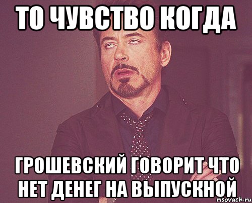 То чувство когда Грошевский говорит что нет денег на выпускной, Мем твое выражение лица