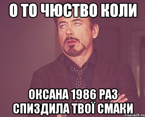 о то чюство коли оксана 1986 раз спиздила твої смаки, Мем твое выражение лица