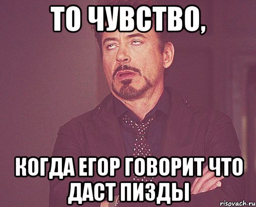 То чувство, Когда Егор говорит что даст пизды, Мем твое выражение лица