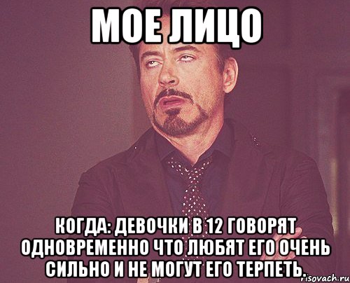 Мое лицо Когда: Девочки в 12 говорят одновременно что любят его очень сильно и не могут его терпеть., Мем твое выражение лица