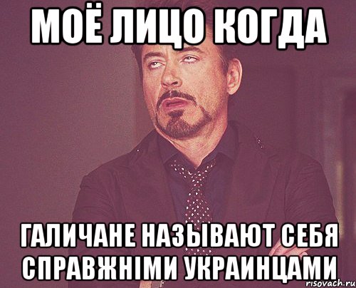 МОЁ ЛИЦО КОГДА ГАЛИЧАНЕ НАЗЫВАЮТ СЕБЯ СПРАВЖНiМИ УКРАИНЦАМИ, Мем твое выражение лица