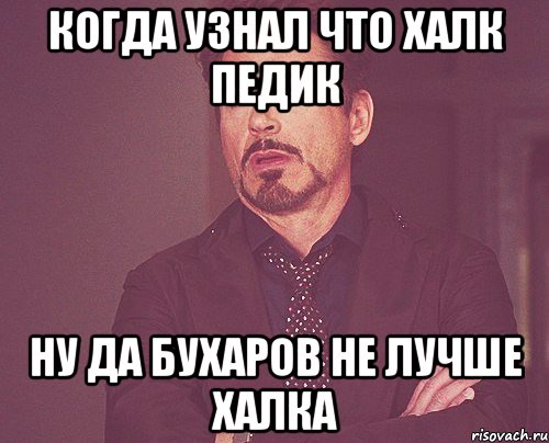 когда узнал что халк педик ну да бухаров не лучше халка, Мем твое выражение лица