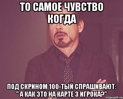 То самое чувство когда под скрином 100-тый спрашивают: " А как это на карте 3 игрока?", Мем твое выражение лица