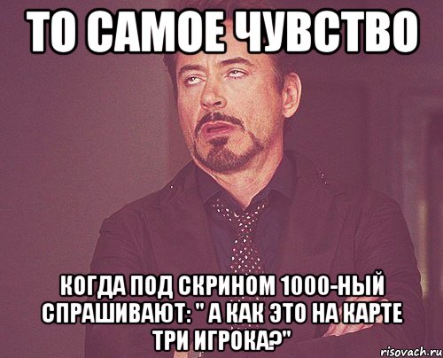 То самое чувство когда под скрином 1000-ный спрашивают: " А как это на карте три игрока?", Мем твое выражение лица