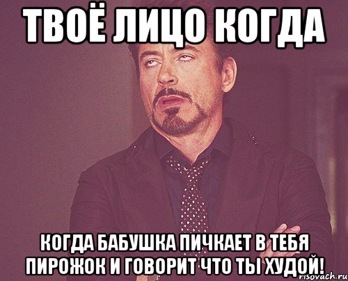 Твоё лицо когда Когда бабушка пичкает в тебя пирожок и говорит что ты худой!, Мем твое выражение лица