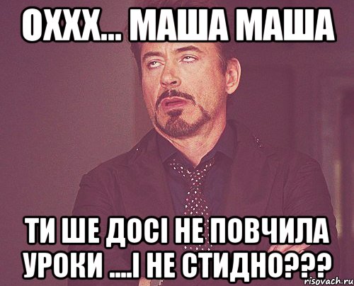 ОХХХ... МАША МАША ТИ ШЕ ДОСІ НЕ ПОВЧИЛА УРОКИ ....І НЕ СТИДНО???, Мем твое выражение лица