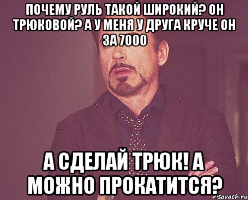 Почему руль такой широкий? Он трюковой? А у меня у друга круче он за 7000 А сделай трюк! А можно прокатится?, Мем твое выражение лица