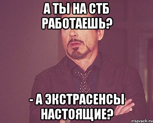 а ты на СТБ работаешь? - А Экстрасенсы настоящие?, Мем твое выражение лица