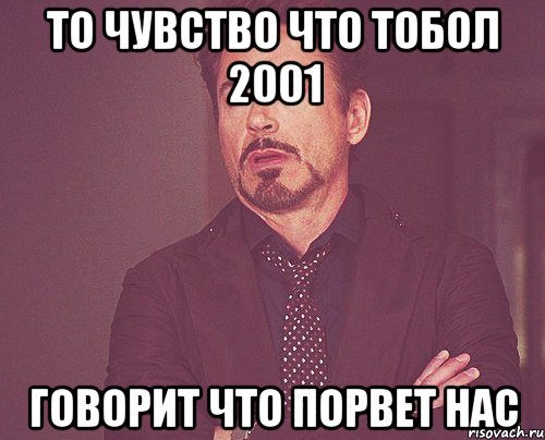 То чувство что Тобол 2001 Говорит что порвет нас, Мем твое выражение лица