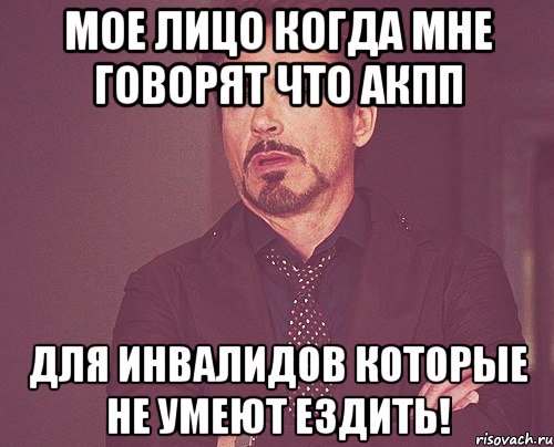Мое лицо когда мне говорят что АКПП для инвалидов которые не умеют ездить!, Мем твое выражение лица
