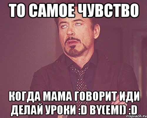 то самое чувство когда мама говорит иди делай уроки :D bY(Emi) :D, Мем твое выражение лица