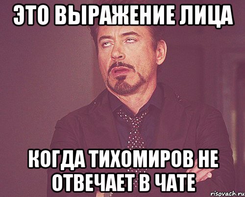 Это выражение лица когда Тихомиров не отвечает в чате, Мем твое выражение лица