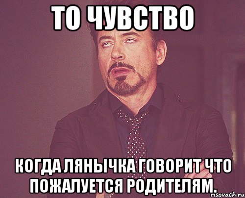 То чувство когда лянычка говорит что пожалуется родителям., Мем твое выражение лица