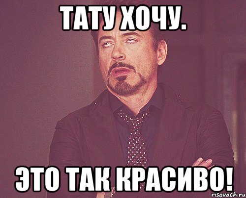 Тату хочу. Это так красиво!, Мем твое выражение лица