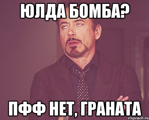 юлда бомба? пфф нет, граната, Мем твое выражение лица