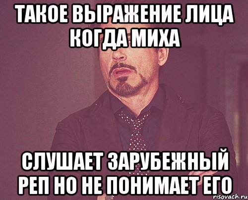 такое выражение лица когда миха слушает зарубежный реп но не понимает его, Мем твое выражение лица