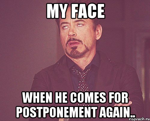 MY FACE WHEN HE COMES FOR POSTPONEMENT AGAIN.., Мем твое выражение лица