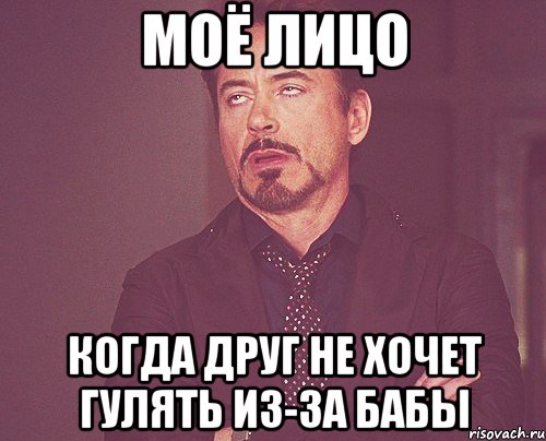 Моё лицо Когда друг не хочет гулять из-за бабы, Мем твое выражение лица