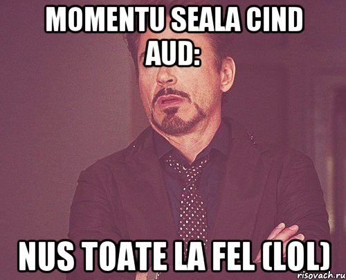 Momentu seala CIND AUD: Nus toate la fel (lol), Мем твое выражение лица