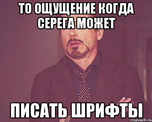 то ощущение когда Серега может писать шрифты, Мем твое выражение лица